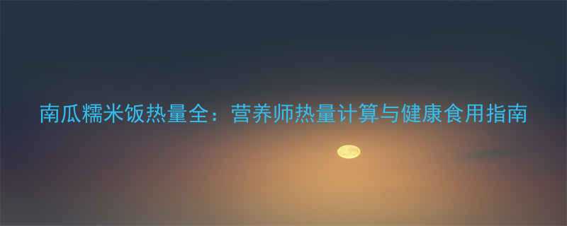 南瓜糯米饭热量全营养师热量计算与健康食用指南-第1张图片-ZBLOG