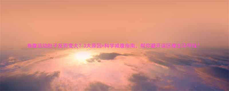 3大原因+科学减腹指南，帮你避开误区瘦出马甲线！-第1张图片-ZBLOG