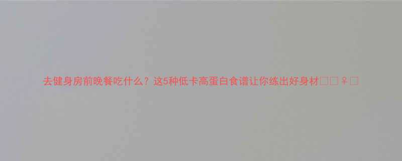 去健身房前晚餐吃什么这5种低卡高蛋白食谱让你练出好身材-第3张图片-ZBLOG