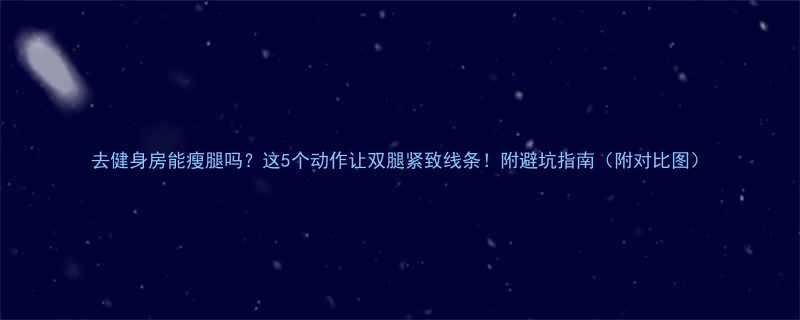 去健身房能瘦腿吗？这5个动作让双腿紧致线条！附避坑指南（附对比图）-第2张图片-ZBLOG