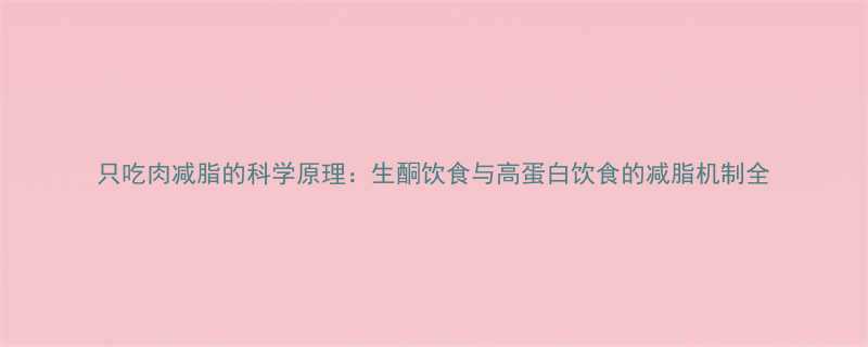 只吃肉减脂的科学原理生酮饮食与高蛋白饮食的减脂机制全-第1张图片-ZBLOG