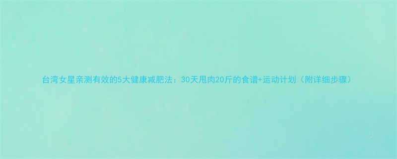 台湾女星亲测有效的5大健康减肥法30天甩肉20斤的食谱运动计划附详细步骤-第1张图片-ZBLOG