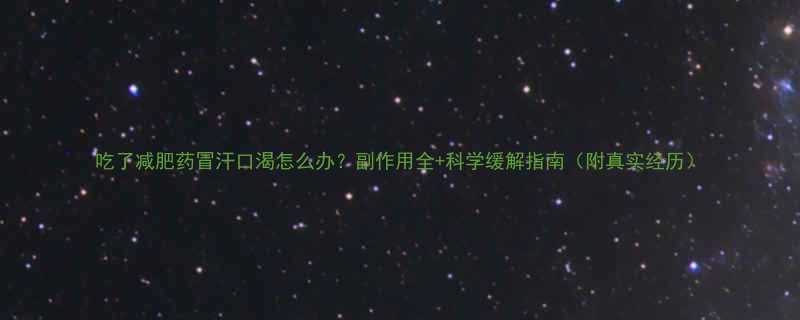 吃了减肥药冒汗口渴怎么办？副作用全+科学缓解指南（附真实经历）-第1张图片-ZBLOG