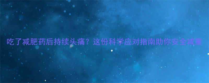 吃了减肥药后持续头痛这份科学应对指南助你安全减重-第1张图片-ZBLOG
