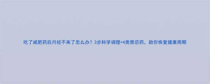 吃了减肥药后月经不来了怎么办？3步科学调理+4类禁忌药，助你恢复健康周期-第1张图片-ZBLOG