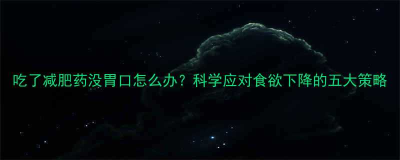 吃了减肥药没胃口怎么办？科学应对食欲下降的五大策略-第1张图片-ZBLOG