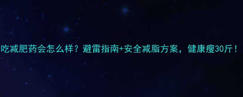 吃减肥药会怎么样避雷指南安全减脂方案健康瘦30斤-第1张图片-ZBLOG