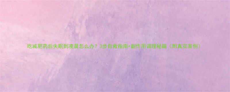 吃减肥药后失眠到凌晨怎么办3步自救指南副作用调理秘籍附真实案例-第1张图片-ZBLOG