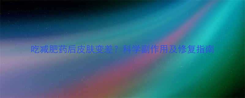 吃减肥药后皮肤变差科学副作用及修复指南-第1张图片-ZBLOG