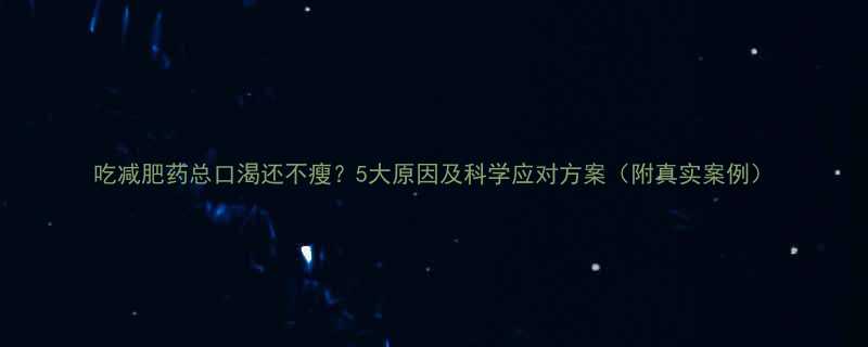 吃减肥药总口渴还不瘦5大原因及科学应对方案附真实案例-第1张图片-ZBLOG