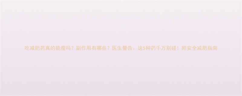 吃减肥药真的能瘦吗？副作用有哪些？医生警告：这5种药千万别碰！附安全减肥指南-第1张图片-ZBLOG