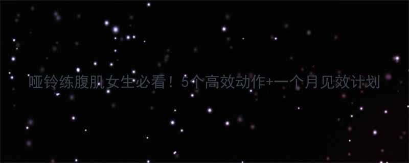 哑铃练腹肌女生必看！5个高效动作+一个月见效计划-第1张图片-ZBLOG