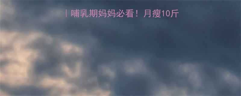 哺乳期减肥科学指南哺乳期妈妈必看月瘦10斤不伤乳的3大黄金法则-第1张图片-ZBLOG