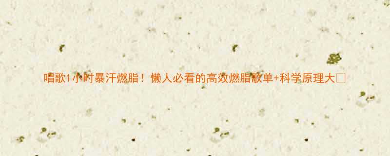 唱歌1小时暴汗燃脂懒人必看的高效燃脂歌单科学原理大-第1张图片-ZBLOG