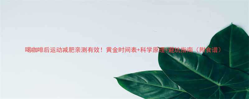 喝咖啡后运动减肥亲测有效黄金时间表科学原理避坑指南附食谱-第1张图片-ZBLOG