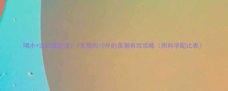 喝水+运动减肥法：7天甩肉10斤的亲测有效攻略（附科学配比表）-第3张图片-ZBLOG
