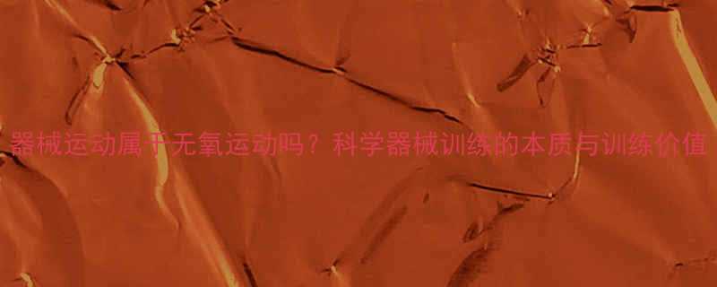 器械运动属于无氧运动吗科学器械训练的本质与训练价值-第1张图片-ZBLOG