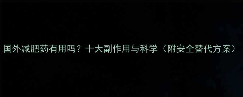 国外减肥药有用吗十大副作用与科学附安全替代方案-第1张图片-ZBLOG