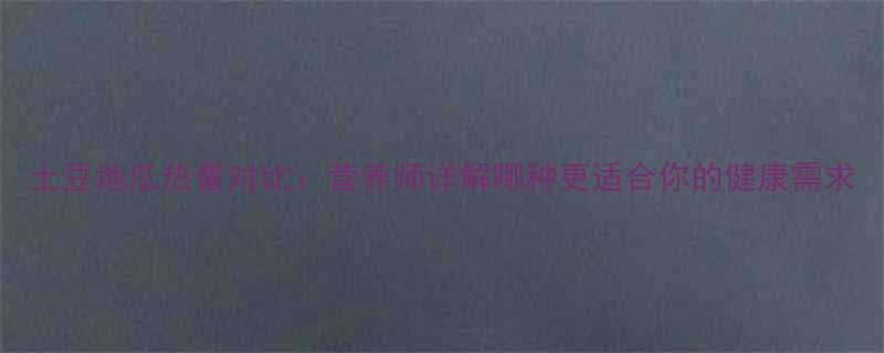 土豆地瓜热量对比营养师详解哪种更适合你的健康需求-第1张图片-ZBLOG