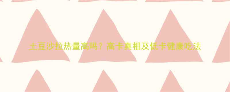 土豆沙拉热量高吗高卡真相及低卡健康吃法-第2张图片-ZBLOG