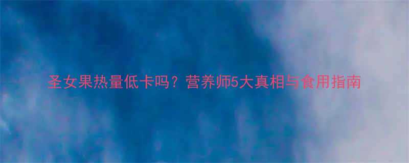 圣女果热量低卡吗营养师5大真相与食用指南-第3张图片-ZBLOG