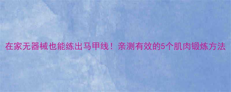 在家无器械也能练出马甲线亲测有效的5个肌肉锻炼方法-第1张图片-ZBLOG