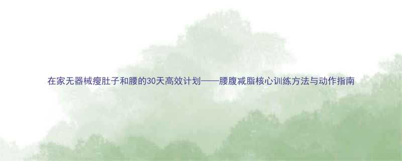 在家无器械瘦肚子和腰的30天高效计划腰腹减脂核心训练方法与动作指南-第1张图片-ZBLOG
