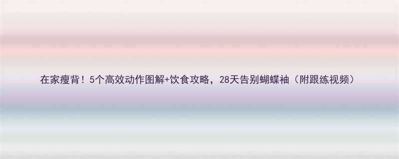 在家瘦背5个高效动作图解饮食攻略28天告别蝴蝶袖附跟练视频-第1张图片-ZBLOG