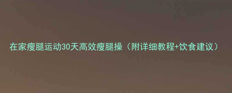 在家瘦腿运动30天高效瘦腿操附详细教程饮食建议-第1张图片-ZBLOG