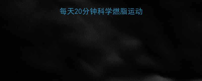 在家高效减肥指南每天20分钟科学燃脂运动方案附详细计划-第1张图片-ZBLOG