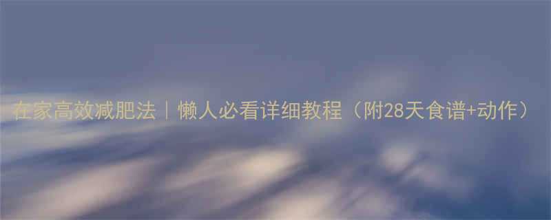 在家高效减肥法懒人必看详细教程附28天食谱动作-第1张图片-ZBLOG