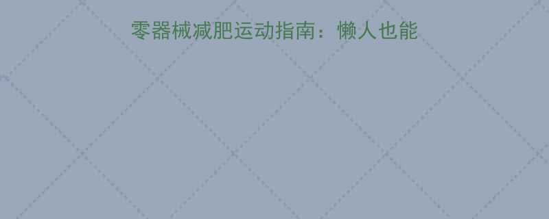 在家高效燃脂30天零器械减肥运动指南懒人也能轻松跟练的居家健身计划-第1张图片-ZBLOG