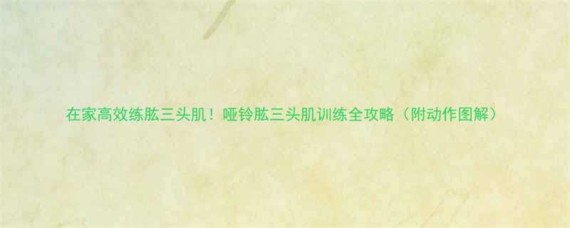 在家高效练肱三头肌哑铃肱三头肌训练全攻略附动作图解-第2张图片-ZBLOG