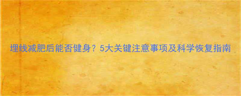 埋线减肥后能否健身5大关键注意事项及科学恢复指南-第1张图片-ZBLOG