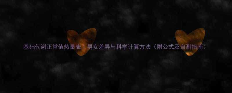 基础代谢正常值热量表｜男女差异与科学计算方法（附公式及自测指南）-第1张图片-ZBLOG