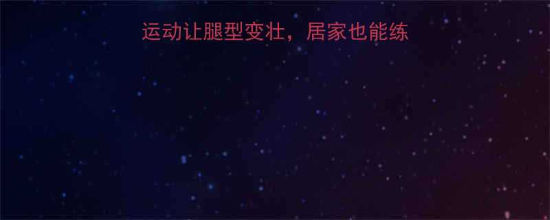 增粗腿围必看这5种运动让腿型变壮居家也能练出漫画腿附动作图解-第1张图片-ZBLOG