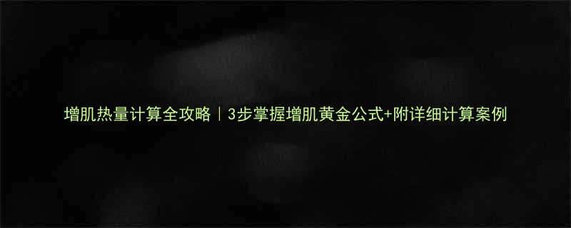 增肌热量计算全攻略3步掌握增肌黄金公式附详细计算案例-第2张图片-ZBLOG