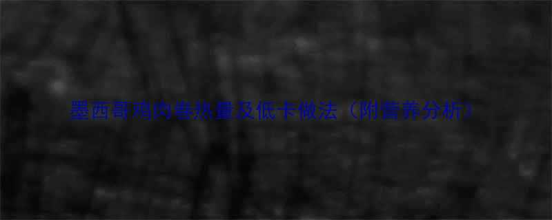 墨西哥鸡肉卷热量及低卡做法附营养分析-第1张图片-ZBLOG