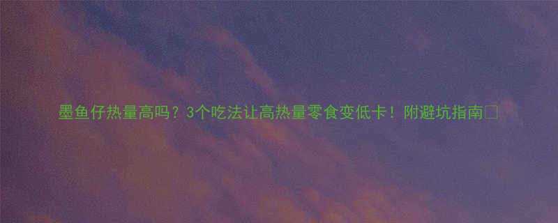 墨鱼仔热量高吗3个吃法让高热量零食变低卡附避坑指南-第1张图片-ZBLOG