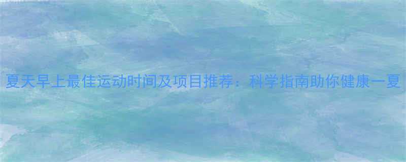 夏天早上最佳运动时间及项目推荐：科学指南助你健康一夏-第1张图片-ZBLOG