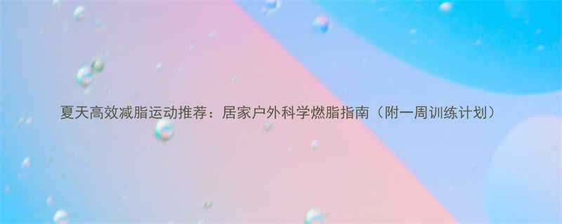 夏天高效减脂运动推荐居家户外科学燃脂指南附一周训练计划-第1张图片-ZBLOG