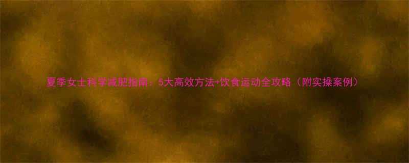 夏季女士科学减肥指南5大高效方法饮食运动全攻略附实操案例-第1张图片-ZBLOG