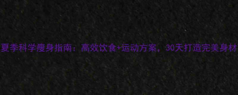 夏季科学瘦身指南高效饮食运动方案30天打造完美身材-第2张图片-ZBLOG