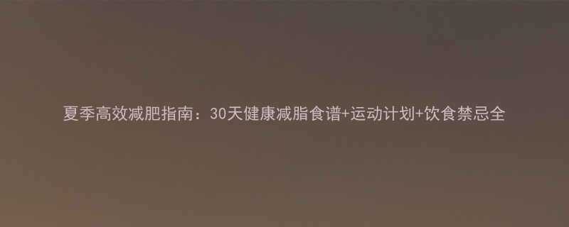 夏季高效减肥指南30天健康减脂食谱运动计划饮食禁忌全-第1张图片-ZBLOG