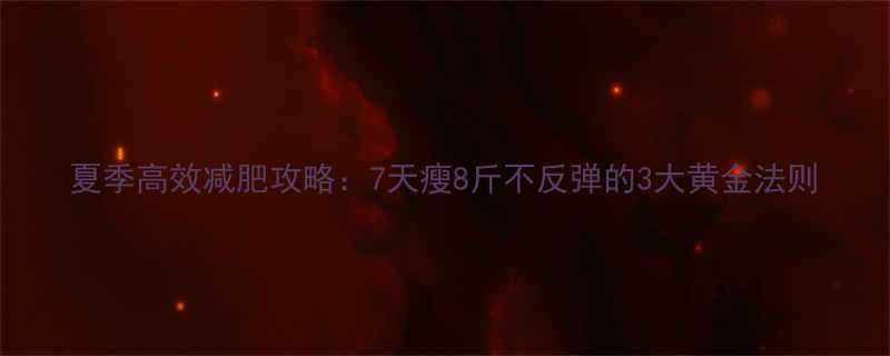 夏季高效减肥攻略7天瘦8斤不反弹的3大黄金法则-第1张图片-ZBLOG