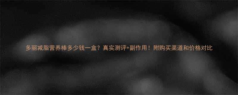 多丽减脂营养棒多少钱一盒真实测评副作用附购买渠道和价格对比-第1张图片-ZBLOG