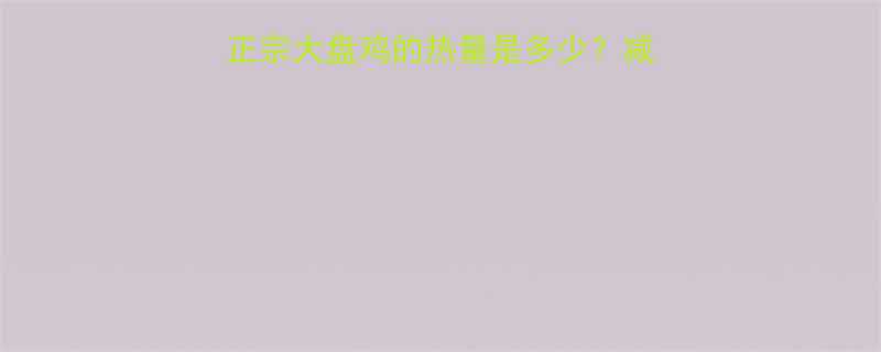 大盘鸡热量大一份正宗大盘鸡的热量是多少减脂期可以这样吃不踩坑-第1张图片-ZBLOG