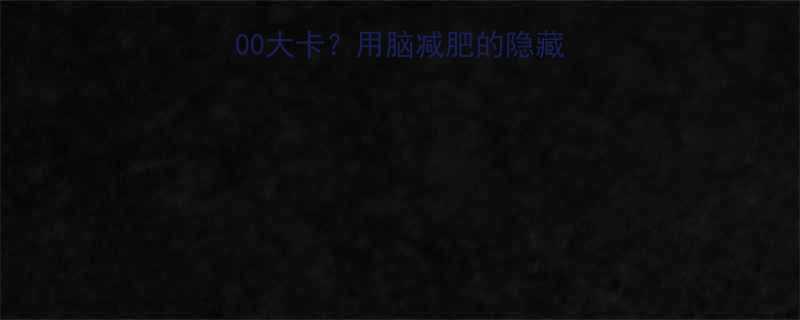 大脑每小时消耗300大卡用脑减肥的隐藏技巧高效燃脂攻略-第1张图片-ZBLOG