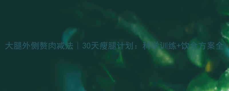 30天瘦腿计划：科学训练+饮食方案全-第1张图片-ZBLOG
