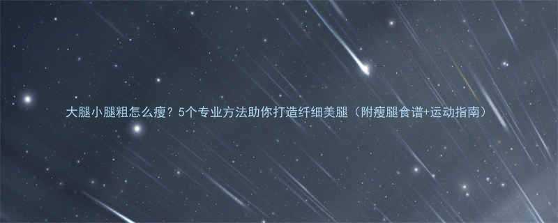 大腿小腿粗怎么瘦5个专业方法助你打造纤细美腿附瘦腿食谱运动指南-第1张图片-ZBLOG